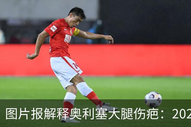 图片报解释奥利塞大腿伤疤：2023年欧青赛大腿肌肉严重撕裂而手术