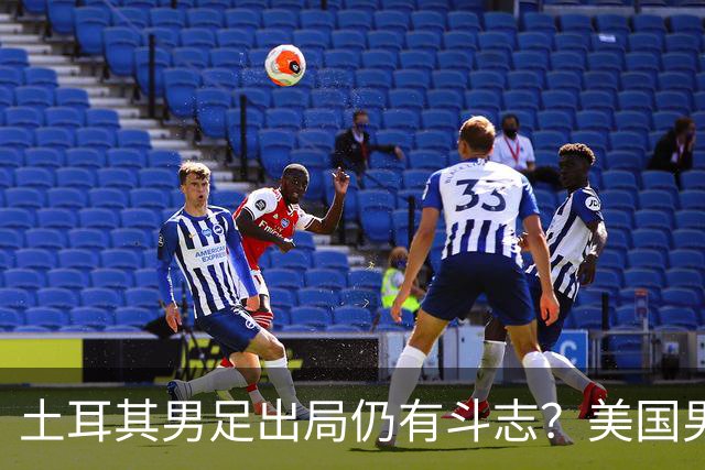 土耳其男足出局仍有斗志？美国男足已锁定小组头名！