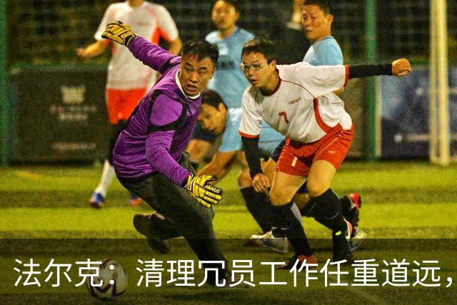 法尔克：清理冗员工作任重道远，拜仁暂无引进努萨的计划