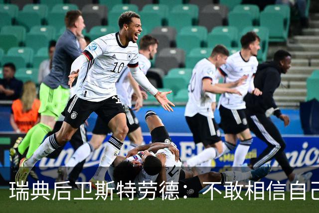 瑞典后卫斯特劳德：不敢相信自己居然首发，希望主帅对我表现满意
