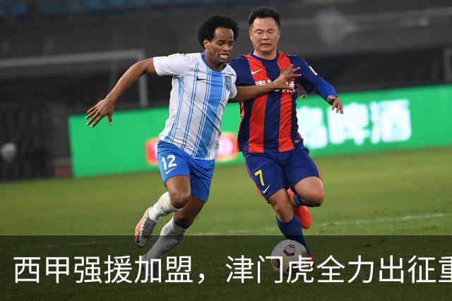 西甲强援加盟，津门虎全力出征重庆，争取保底积分