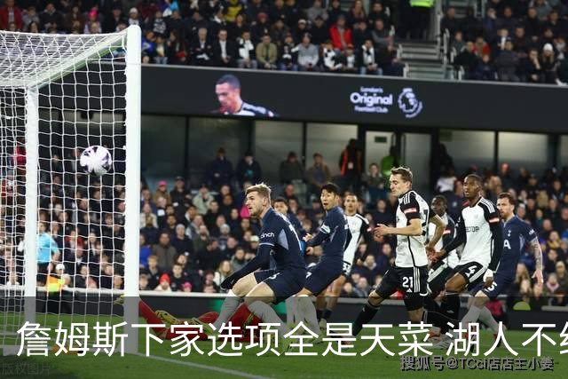 詹姆斯下家选项全是天菜 湖人不给的体面这些队能给