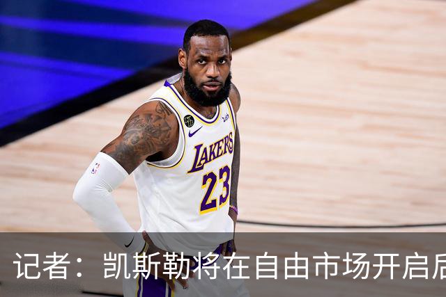 记者：凯斯勒将在自由市场开启后会面多队 湖人将其视为优先目标