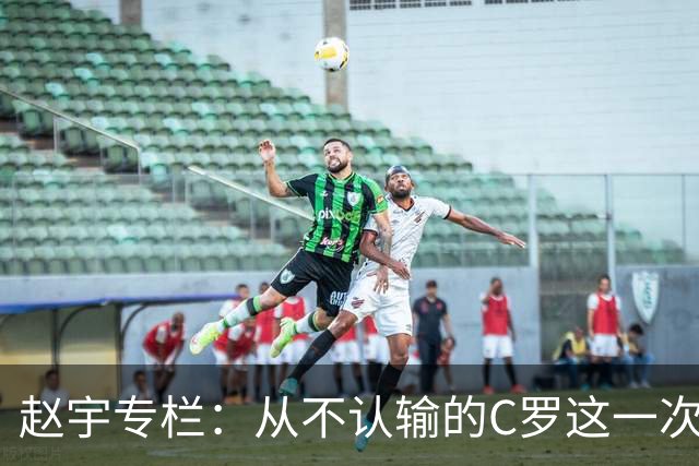 赵宇专栏：从不认输的C罗这一次只是败给了时间