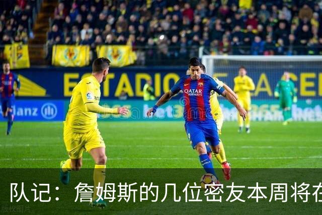队记：詹姆斯的几位密友本周将在俄亥俄州与他见面 他待在阿克伦